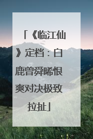 《临江仙》定档：白鹿曾舜晞恨爽对决极致拉扯