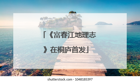《富春江地理志》在桐庐首发