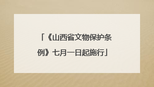 《山西省文物保护条例》七月一日起施行