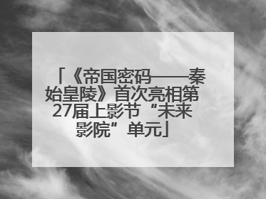 《帝国密码——秦始皇陵》首次亮相第27届上影节“未来影院”单元