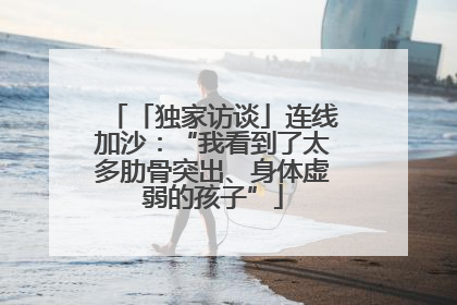 「独家访谈」连线加沙：“我看到了太多肋骨突出、身体虚弱的孩子”