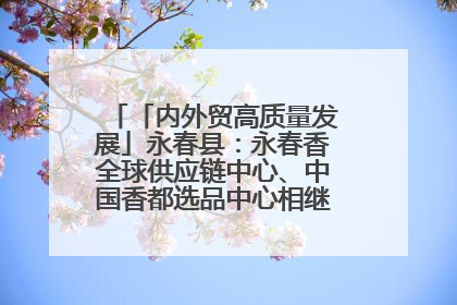 「内外贸高质量发展」永春县：永春香全球供应链中心、中国香都选品中心相继运营——一根香“点燃”百亿产业