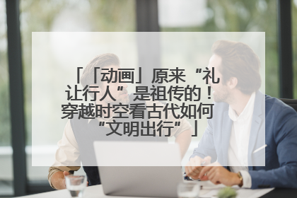 「动画」原来“礼让行人”是祖传的！穿越时空看古代如何“文明出行”
