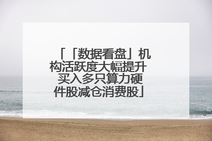 「数据看盘」机构活跃度大幅提升 买入多只算力硬件股减仓消费股