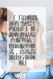 「沿着高速看当代江西国企」婺源收费站综合服务站：创新服务模式，点亮高速出行新体验