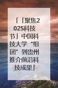 「聚焦2025科技节」中国科技大学“组团”到贵州推介前沿科技成果