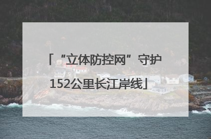 “立体防控网”守护152公里长江岸线