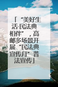 “美好生活·民法典相伴”，高邮多场景开展“民法典宣传月”普法宣传