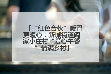 “红色合伙”暖胃更暖心：新城街道阎家小庄村“爱心午餐”情满乡村