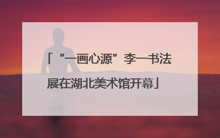 “一画心源”李一书法展在湖北美术馆开幕