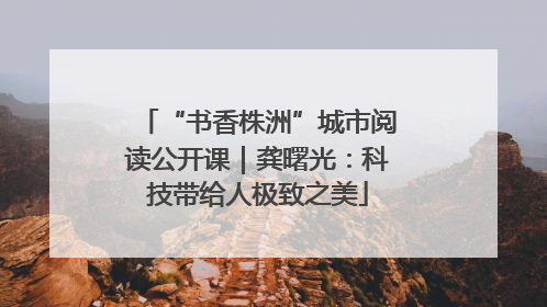 “书香株洲”城市阅读公开课｜龚曙光：科技带给人极致之美