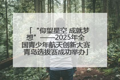 “仰望星空 成就梦想”——2025年全国青少年航天创新大赛青岛选拔赛成功举办