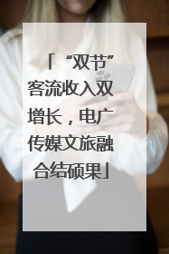 “双节”客流收入双增长，电广传媒文旅融合结硕果