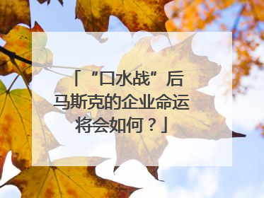 “口水战”后 马斯克的企业命运将会如何？