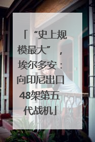 “史上规模最大”，埃尔多安：向印尼出口48架第五代战机