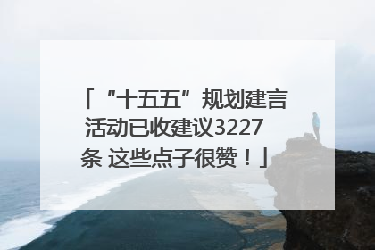 “十五五”规划建言活动已收建议3227条 这些点子很赞！
