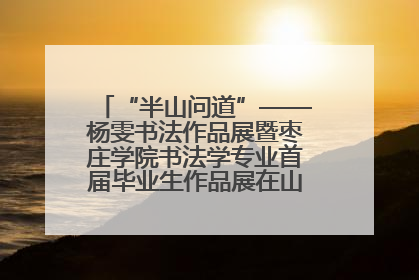 “半山问道”——杨雯书法作品展暨枣庄学院书法学专业首届毕业生作品展在山东省文化馆开幕