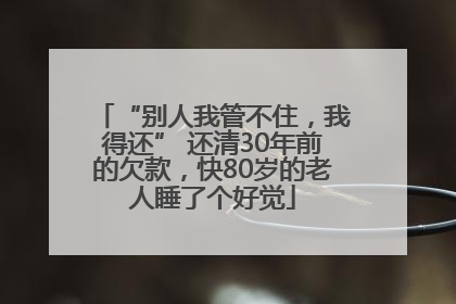 “别人我管不住，我得还” 还清30年前的欠款，快80岁的老人睡了个好觉