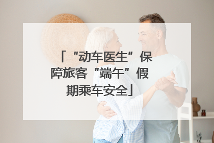 “动车医生”保障旅客“端午”假期乘车安全