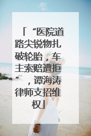 “医院道路尖锐物扎破轮胎，车主索赔遭拒”，谭海涛律师支招维权