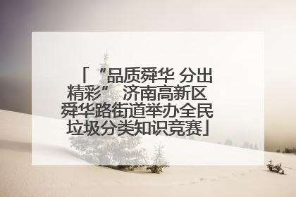 “品质舜华 分出精彩” 济南高新区舜华路街道举办全民垃圾分类知识竞赛