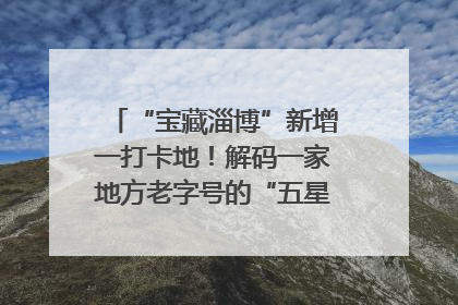 “宝藏淄博”新增一打卡地！解码一家地方老字号的“五星级”破局之路