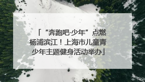 “奔跑吧·少年”点燃杨浦滨江！上海市儿童青少年主题健身活动举办
