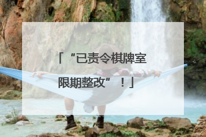 “已责令棋牌室限期整改”！