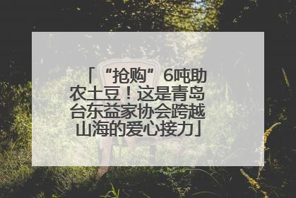 “抢购”6吨助农土豆！这是青岛台东益家协会跨越山海的爱心接力