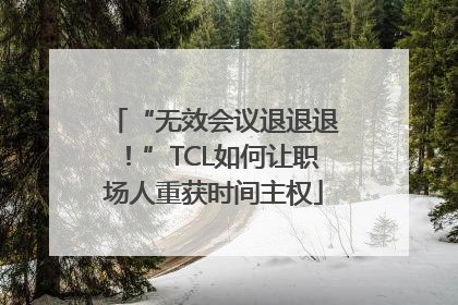 “无效会议退退退！”TCL如何让职场人重获时间主权