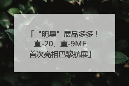 “明星”展品多多！直-20、直-9ME首次亮相巴黎航展