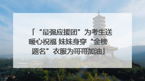 “最强应援团”为考生送暖心祝福 妹妹身穿“金榜题名”衣服为哥哥加油