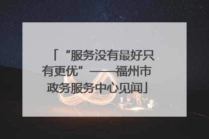 “服务没有最好只有更优”——福州市政务服务中心见闻