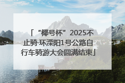 “椰号杯”2025不止骑·环溧阳1号公路自行车骑游大会圆满结束