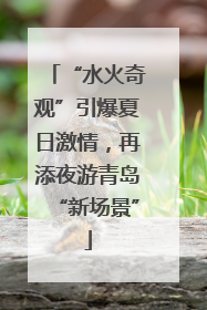 “水火奇观”引爆夏日激情，再添夜游青岛“新场景”