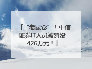 “老鼠仓”！中信证券IT人员被罚没426万元！