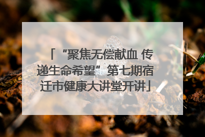 “聚焦无偿献血 传递生命希望”第七期宿迁市健康大讲堂开讲