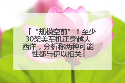 “规模空前”！至少30架美军机正穿越大西洋，分析称两种可能性都与伊以相关