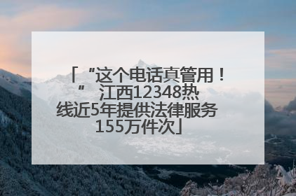 “这个电话真管用！” 江西12348热线近5年提供法律服务155万件次