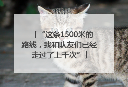 “这条1500米的路线，我和队友们已经走过了上千次”