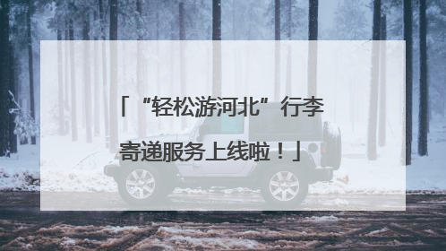 “轻松游河北”行李寄递服务上线啦！