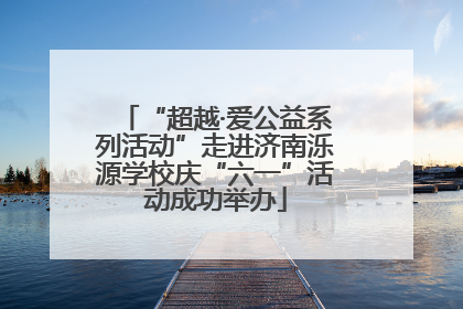 “超越·爱公益系列活动”走进济南泺源学校庆“六一”活动成功举办
