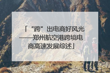 “跨”出电商好风光——郑州航空港跨境电商高速发展综述