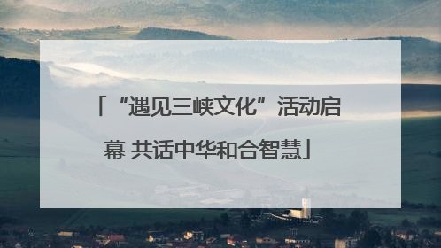 “遇见三峡文化”活动启幕 共话中华和合智慧