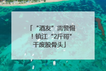 “酒友”需警惕！镇江“2斤哥”干废股骨头