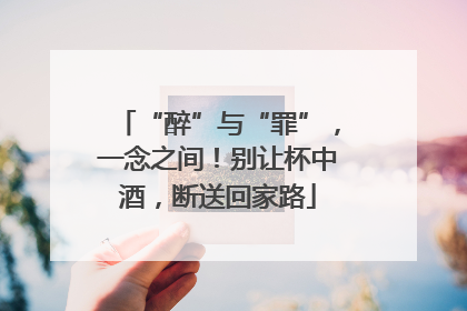 “醉”与“罪”，一念之间！别让杯中酒，断送回家路