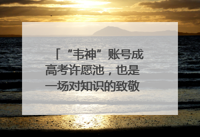 “韦神”账号成高考许愿池，也是一场对知识的致敬｜新京报快评