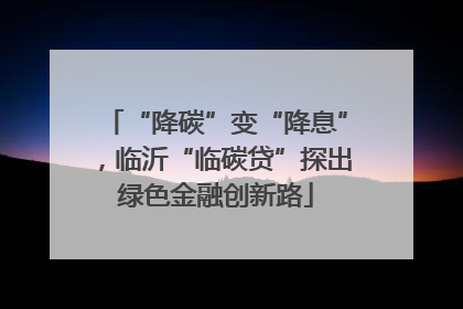 “降碳”变“降息”，临沂“临碳贷”探出绿色金融创新路