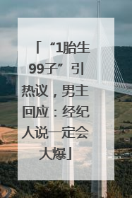 “1胎生99子”引热议，男主回应：经纪人说一定会大爆