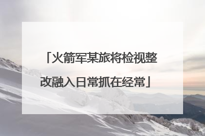 火箭军某旅将检视整改融入日常抓在经常
